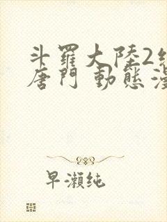 斗罗大陆2绝世唐门 动态漫画 合集 在线观看