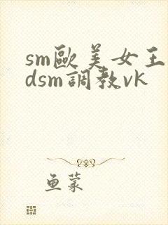 sm欧美女王bdsm调教vk