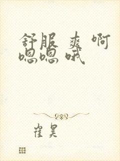 舒服 爽 啊 嗯嗯 哦