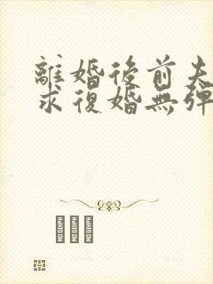离婚后前夫哭着求复婚无弹窗免费阅读