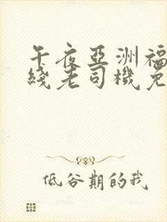 午夜亚洲福利在线老司机免费观看