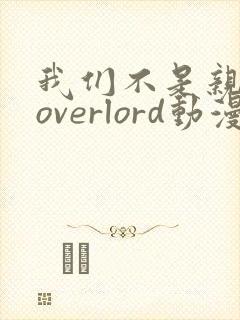 我们不是亲兄妹overlord动漫免费播放