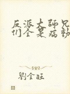 反派大师兄师妹们全是病动漫