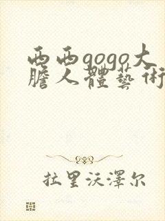 西西gogo大胆人体艺术网