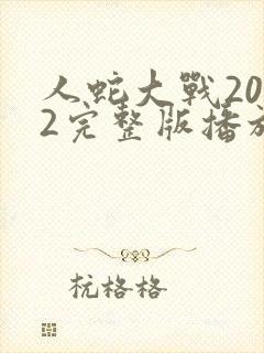 人蛇大战2022完整版播放免费