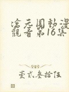 沧元图动漫免费观看第16集在线播放