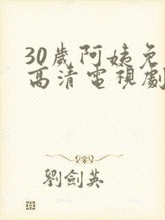 30岁阿姨免费高清电视剧全集