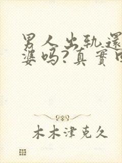 男人出轨还爱老婆吗?真实回答