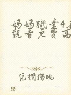 妈妈职业4在线观看免费高清电视剧