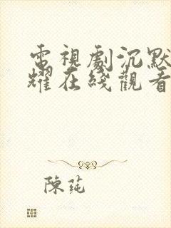 电视剧沉默的荣耀在线观看免费高清