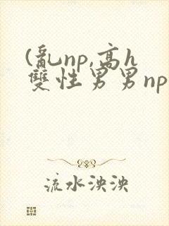 (乱np,高h双性男男np
