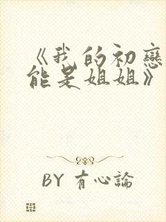 《我的初恋不可能是姐姐》动漫