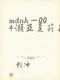 mdnh—004濑亚美莉在线观看