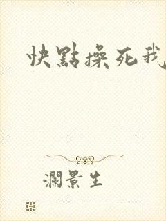 快点操死我吧
