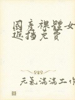 国产裸体女生无遮挡免费