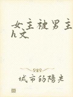女主被男主强啪h文