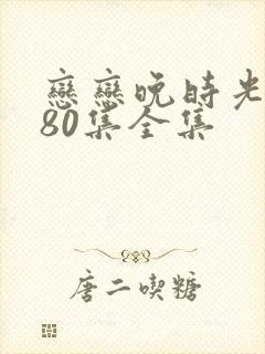恋恋晚时光短剧80集全集