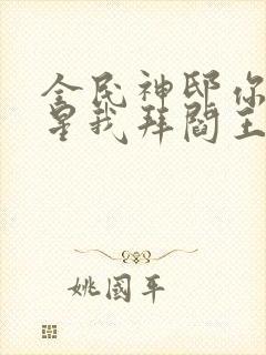 全民神邸你拜寿星我拜阎王免费阅读