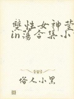 双性女神莹莹yin荡合集小说