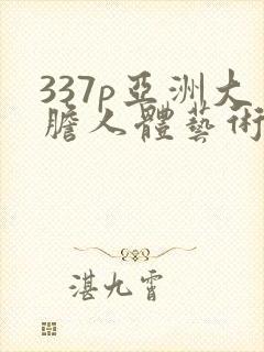 337p亚洲大胆人体艺术