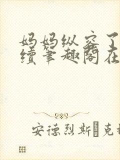 妈妈纵容了我后续笔趣阁在线阅读