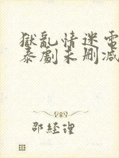 狱乱情迷电视剧泰剧未删减版