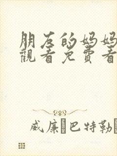 朋友的妈妈在线观看免费看