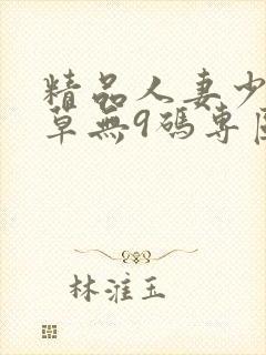精品人妻少妇嫩草无9码专区