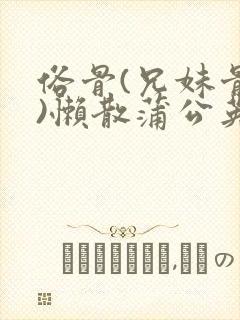 俗骨(兄妹骨科)懒散蒲公英结局封面