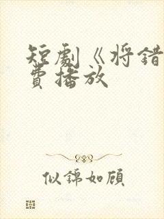 短剧《将错》免费播放