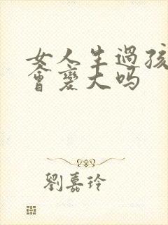 女人生过孩子胸会变大吗