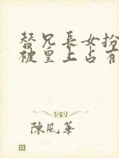 替兄长女扮男装被皇上占有的小说
