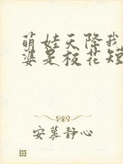 萌娃天降我的老婆是校花短剧