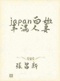 japan白嫩丰满人妻