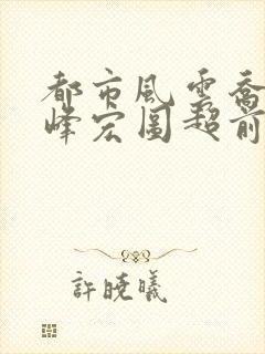 都市风云乔梁巅峰宏图超前更新
