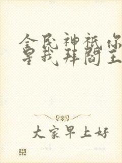 全民神祇你拜寿星我拜阎王免费