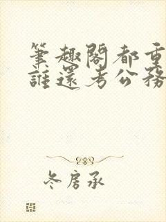 笔趣阁都重生了谁还考公务员