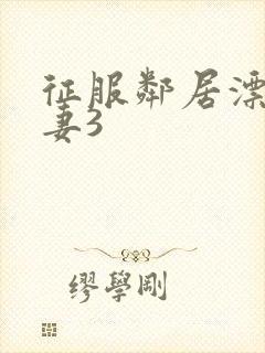 征服邻居漂亮人妻3