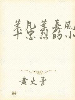 叶凡叶长风一门十忠烈的小