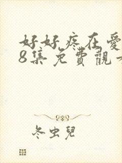 好好疼在爱里第8集免费观看全集西瓜