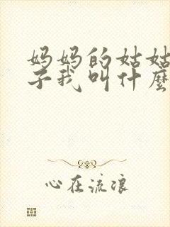 妈妈的姑姑的儿子我叫什么