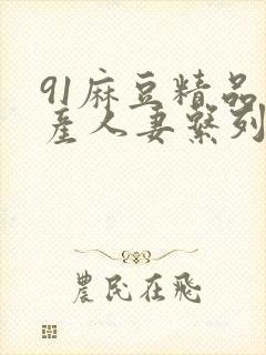 91麻豆精品国产人妻系列