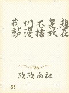 我们不是亲兄妹动漫播放在线观看