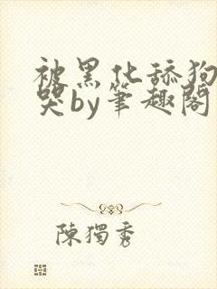 被黑化舔狗惹到哭by笔趣阁免费阅读