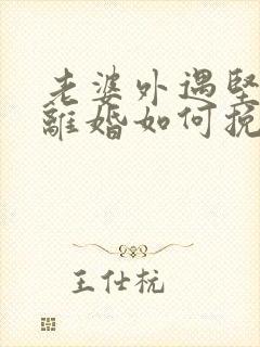老婆外遇坚决要离婚如何挽回