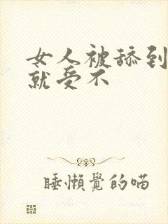 女人被舔到高潮就受不