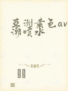 亚洲黄色av高潮喷水