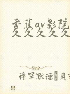 香蕉av影院久久久久久久久
