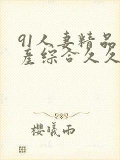91人妻精品国产综合久久
