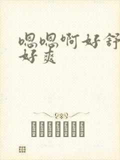 嗯嗯啊好舒服啊好爽